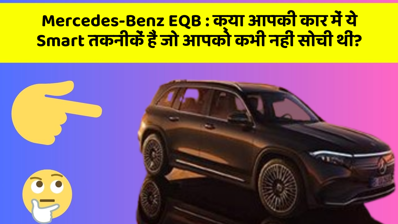 Mercedes-Benz EQB:क्या आपकी कार में ये Smart तकनीकें हैं जो आपको कभी नहीं सोची थीं?
