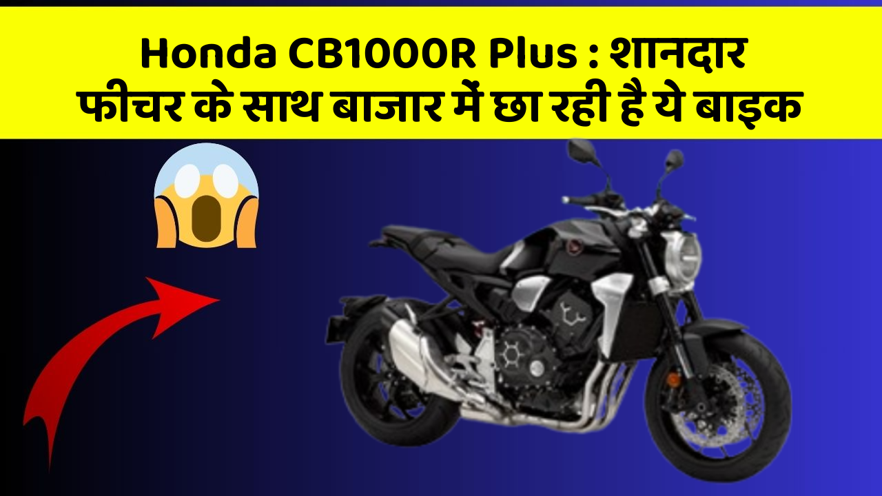 Honda CB1000R Plus: शानदार फीचर के साथ बाजार में छा रही है ये बाइक