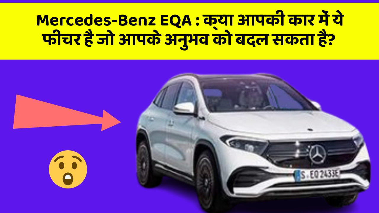Mercedes-Benz EQA: क्या आपकी कार में ये फीचर है जो आपके अनुभव को बदल सकता है?