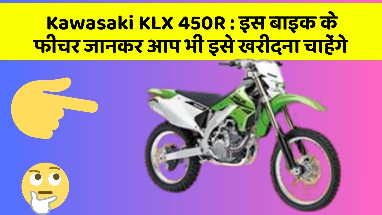 Kawasaki KLX 450R : इस बाइक के फीचर जानकर आप भी इसे खरीदना चाहेंगे