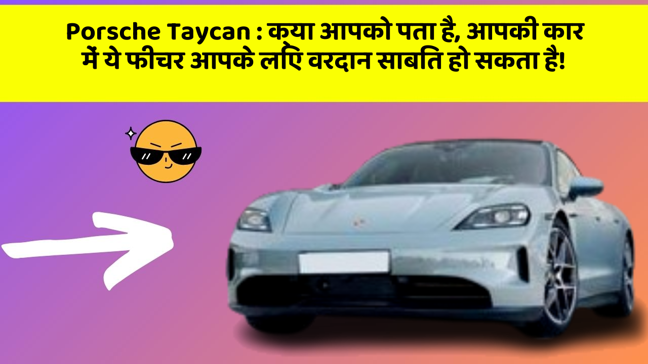 Porsche Taycan: क्या आपको पता है, आपकी कार में ये फीचर आपके लिए वरदान साबित हो सकता है!
