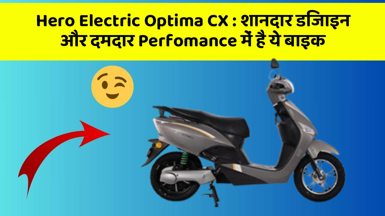 Hero Electric Optima CX: शानदार डिजाइन और दमदार Perfomance में है ये बाइक