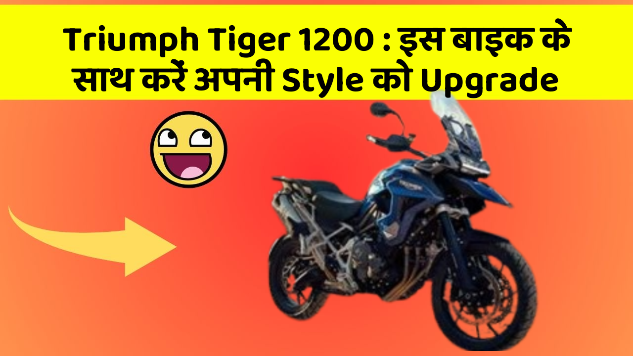 Triumph Tiger 1200: इस बाइक के साथ करें अपनी Style को Upgrade