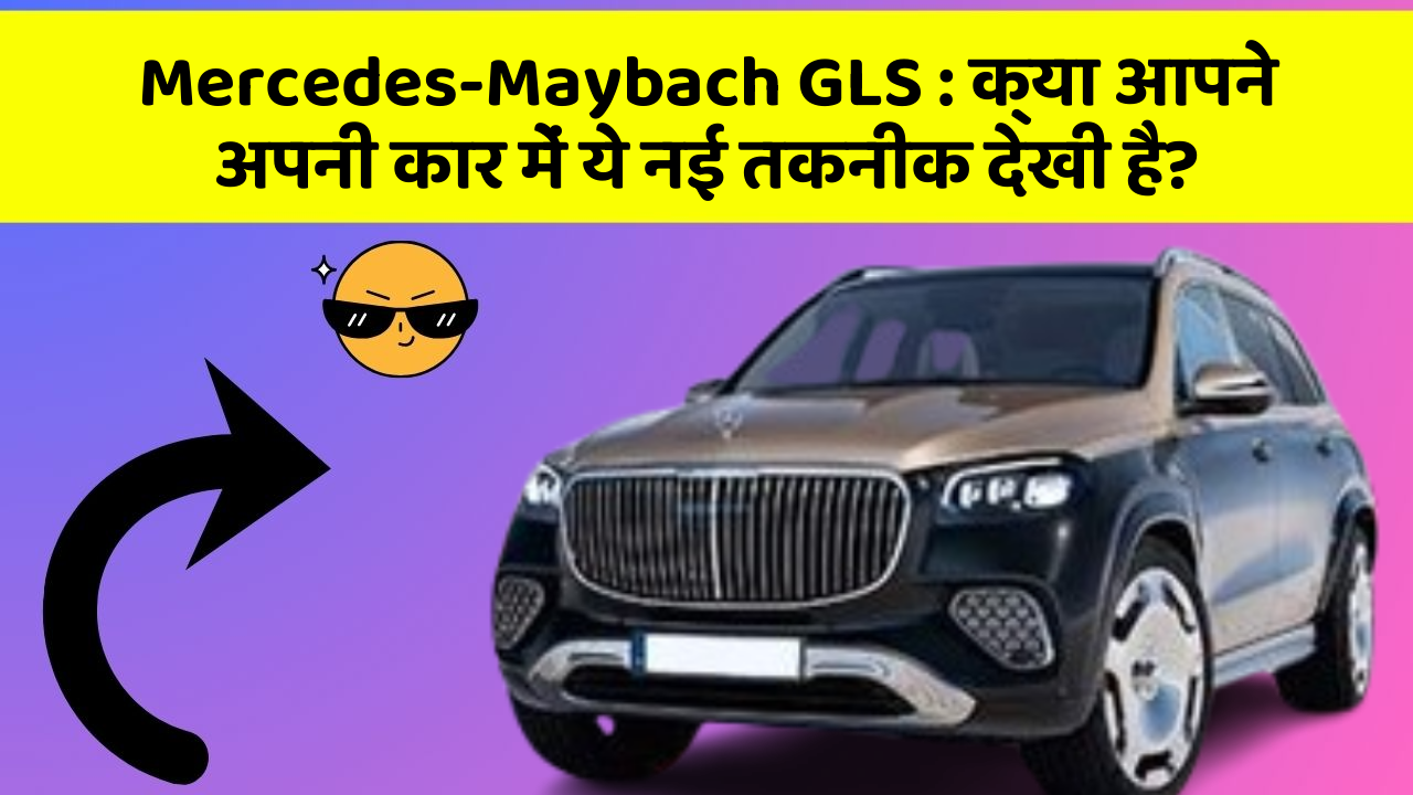 Mercedes-Maybach GLS : क्या आपने अपनी कार में ये नई तकनीक देखी है?