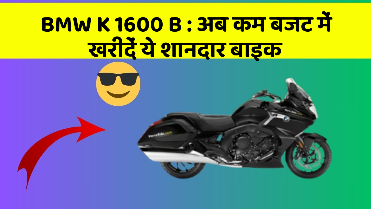 BMW K 1600 B : अब कम बजट में खरीदें ये शानदार बाइक