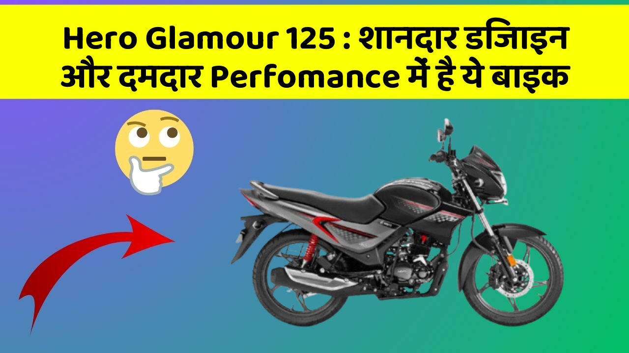 Hero Glamour 125: शानदार डिजाइन और दमदार Perfomance में है ये बाइक