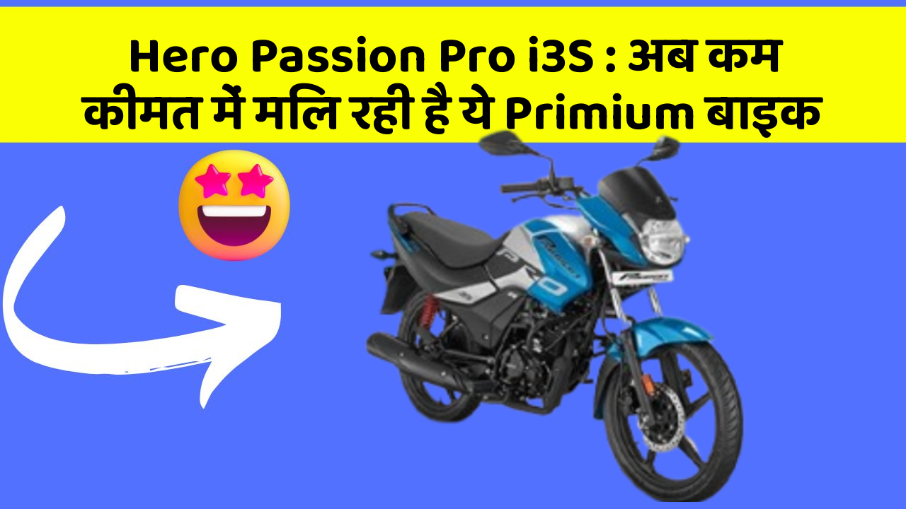 Hero Passion Pro i3S : अब कम कीमत में मिल रही है ये Primium बाइक