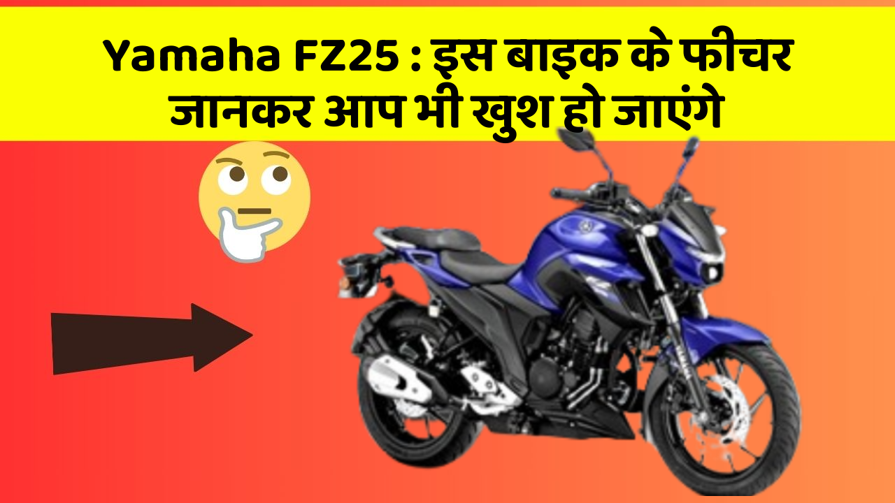 Yamaha FZ25: इस बाइक के फीचर जानकर आप भी खुश हो जाएंगे