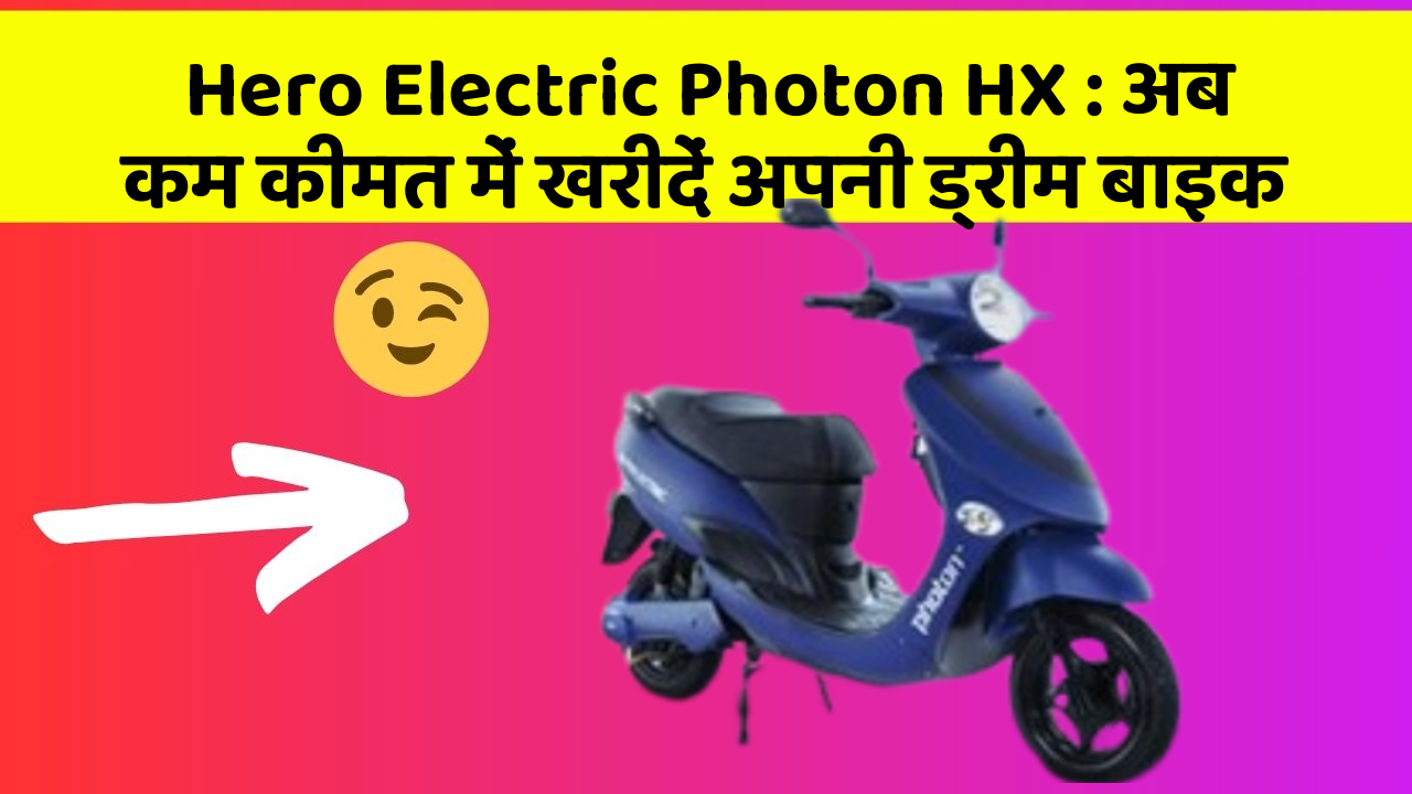 Hero Electric Photon HX: अब कम कीमत में खरीदें अपनी ड्रीम बाइक