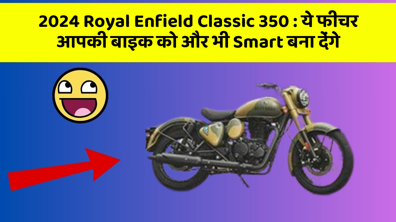 2024 Royal Enfield Classic 350 : ये फीचर आपकी बाइक को और भी Smart बना देंगे