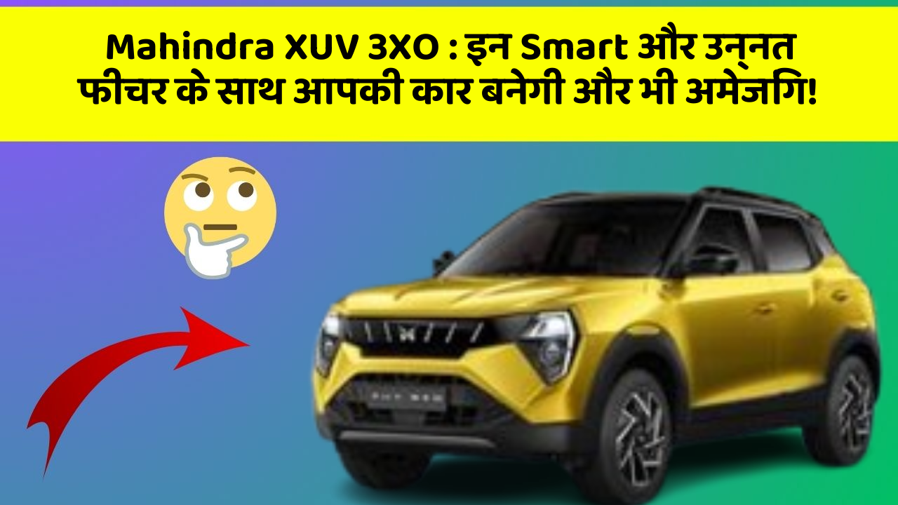 Mahindra XUV 3XO: इन Smart और उन्नत फीचर के साथ आपकी कार बनेगी और भी अमेजिंग!