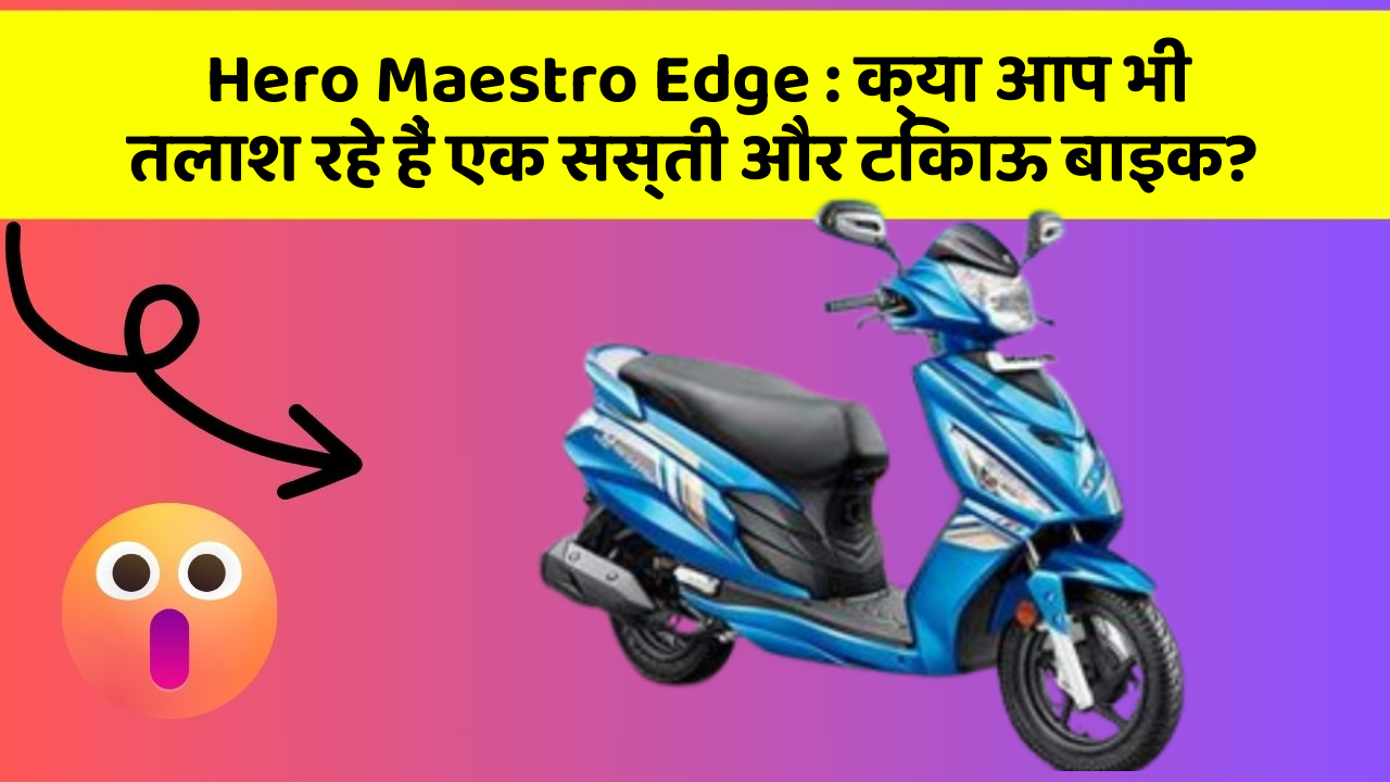 Hero Maestro Edge: क्या आप भी तलाश रहे हैं एक सस्ती और टिकाऊ बाइक?