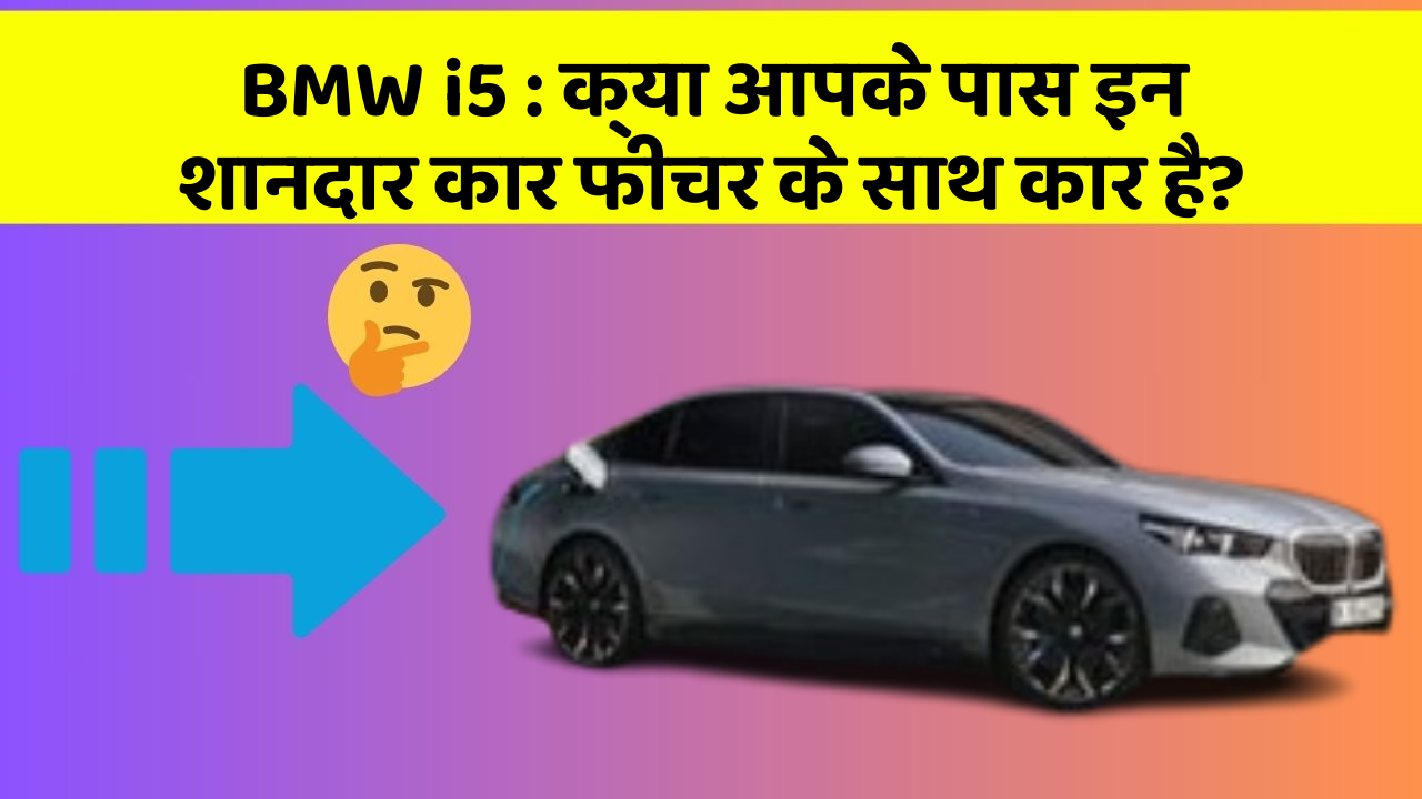 BMW i5 : क्या आपके पास इन शानदार कार फीचर के साथ कार है?