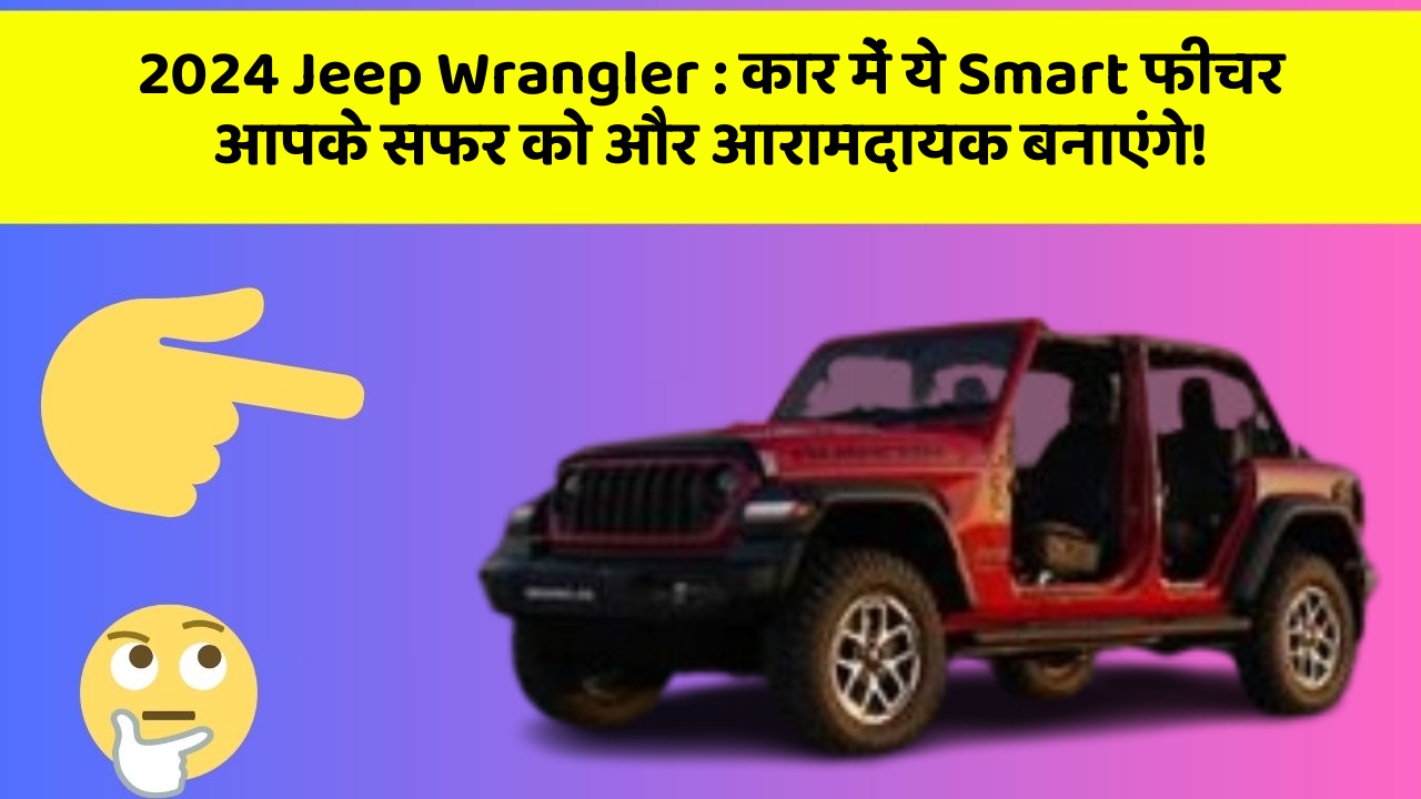 2024 Jeep Wrangler: कार में ये Smart फीचर आपके सफर को और आरामदायक बनाएंगे!