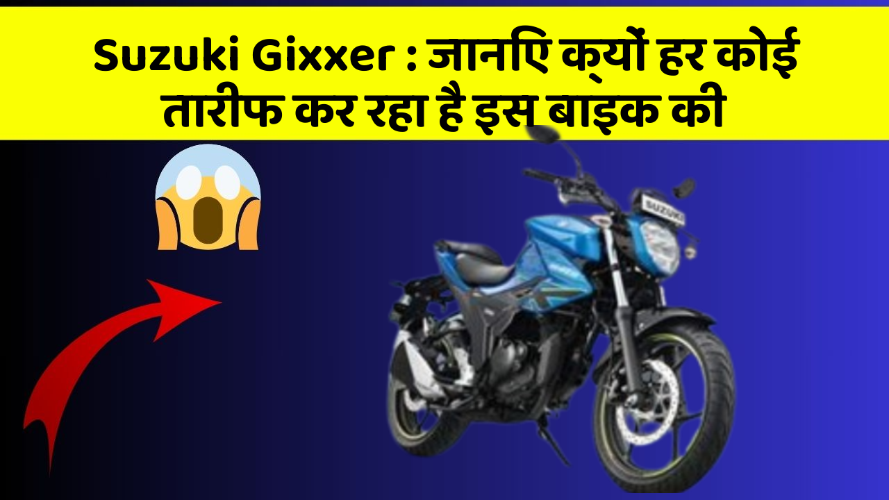 Suzuki Gixxer : जानिए क्यों हर कोई तारीफ कर रहा है इस बाइक की