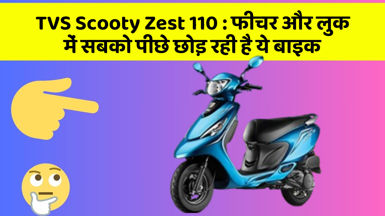 TVS Scooty Zest 110 : फीचर और लुक में सबको पीछे छोड़ रही है ये बाइक