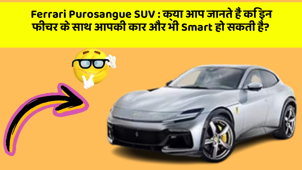 Ferrari Purosangue SUV: क्या आप जानते हैं कि इन फीचर के साथ आपकी कार और भी Smart हो सकती है?