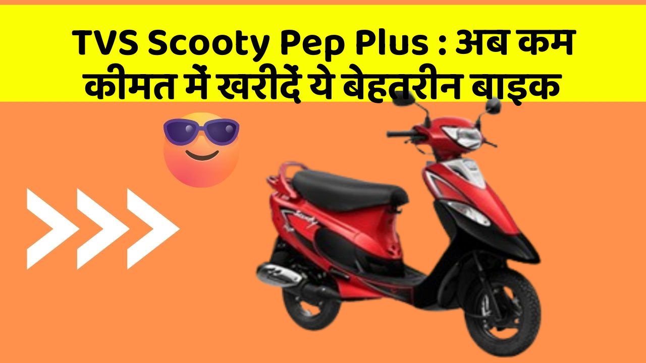 TVS Scooty Pep Plus: अब कम कीमत में खरीदें ये बेहतरीन बाइक