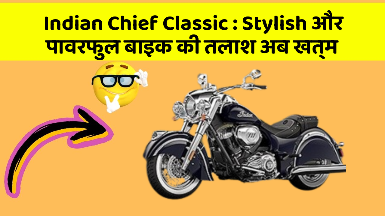 Indian Chief Classic : Stylish और पावरफुल बाइक की तलाश अब खत्म