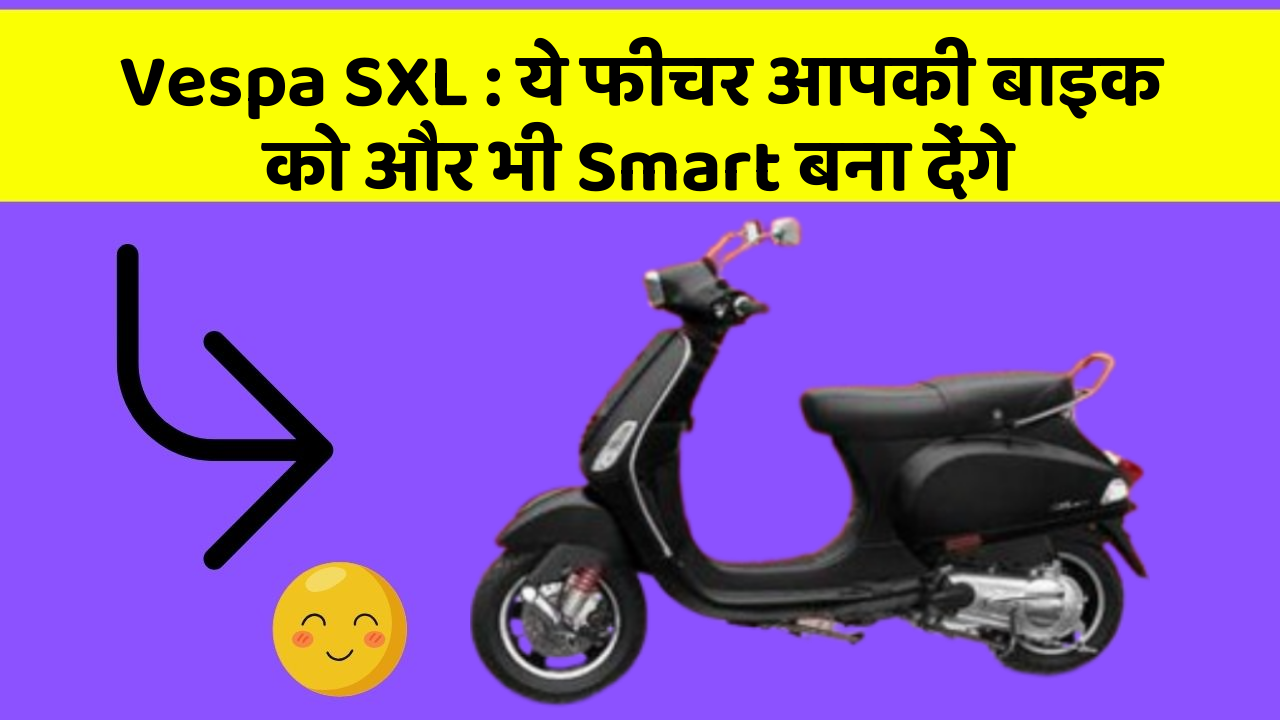 Vespa SXL : ये फीचर आपकी बाइक को और भी Smart बना देंगे
