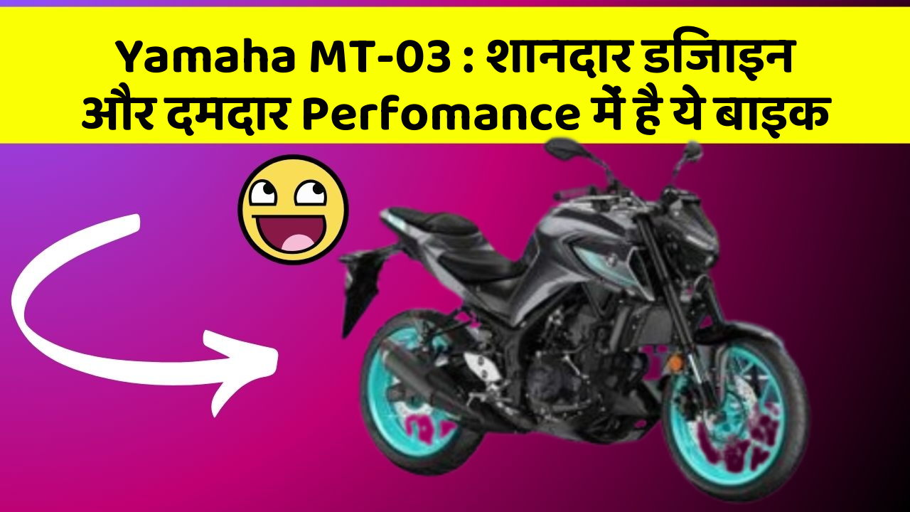 Yamaha MT-03: शानदार डिजाइन और दमदार Perfomance में है ये बाइक