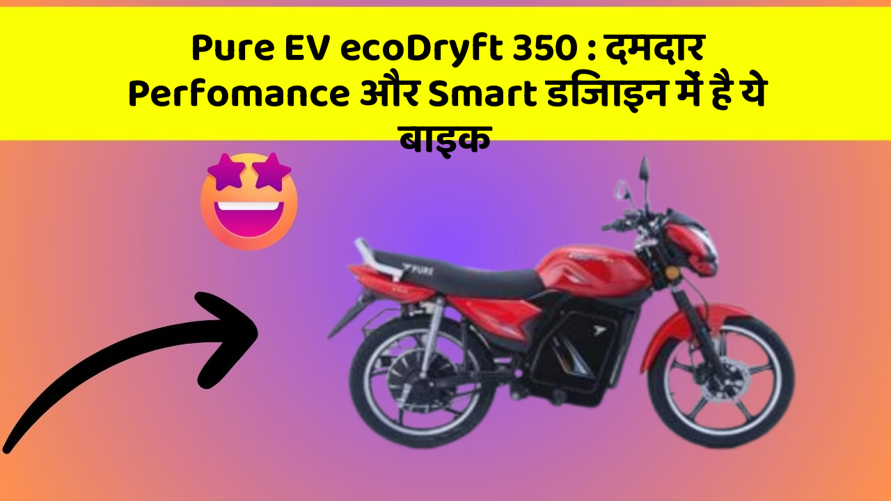 Pure EV ecoDryft 350: दमदार Perfomance और Smart डिजाइन में है ये बाइक