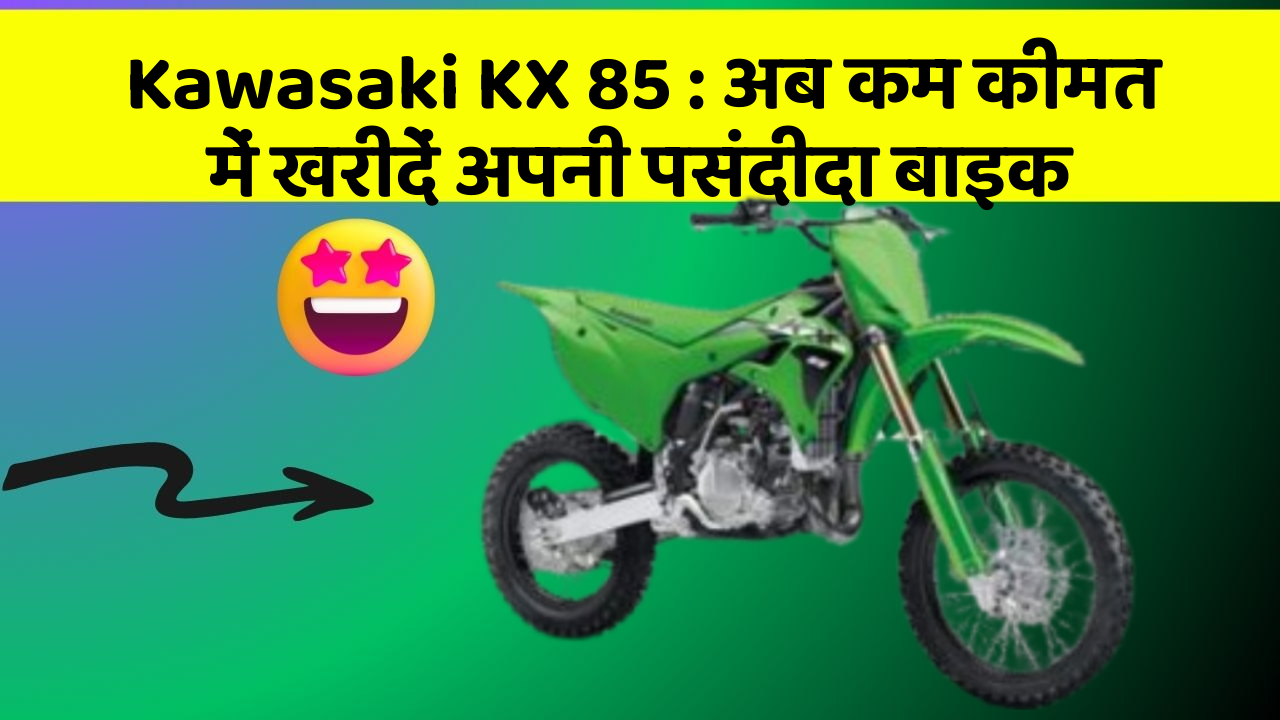 Kawasaki KX 85 : अब कम कीमत में खरीदें अपनी पसंदीदा बाइक