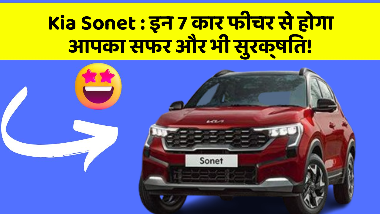 Kia Sonet : इन 7 कार फीचर से होगा आपका सफर और भी सुरक्षित!