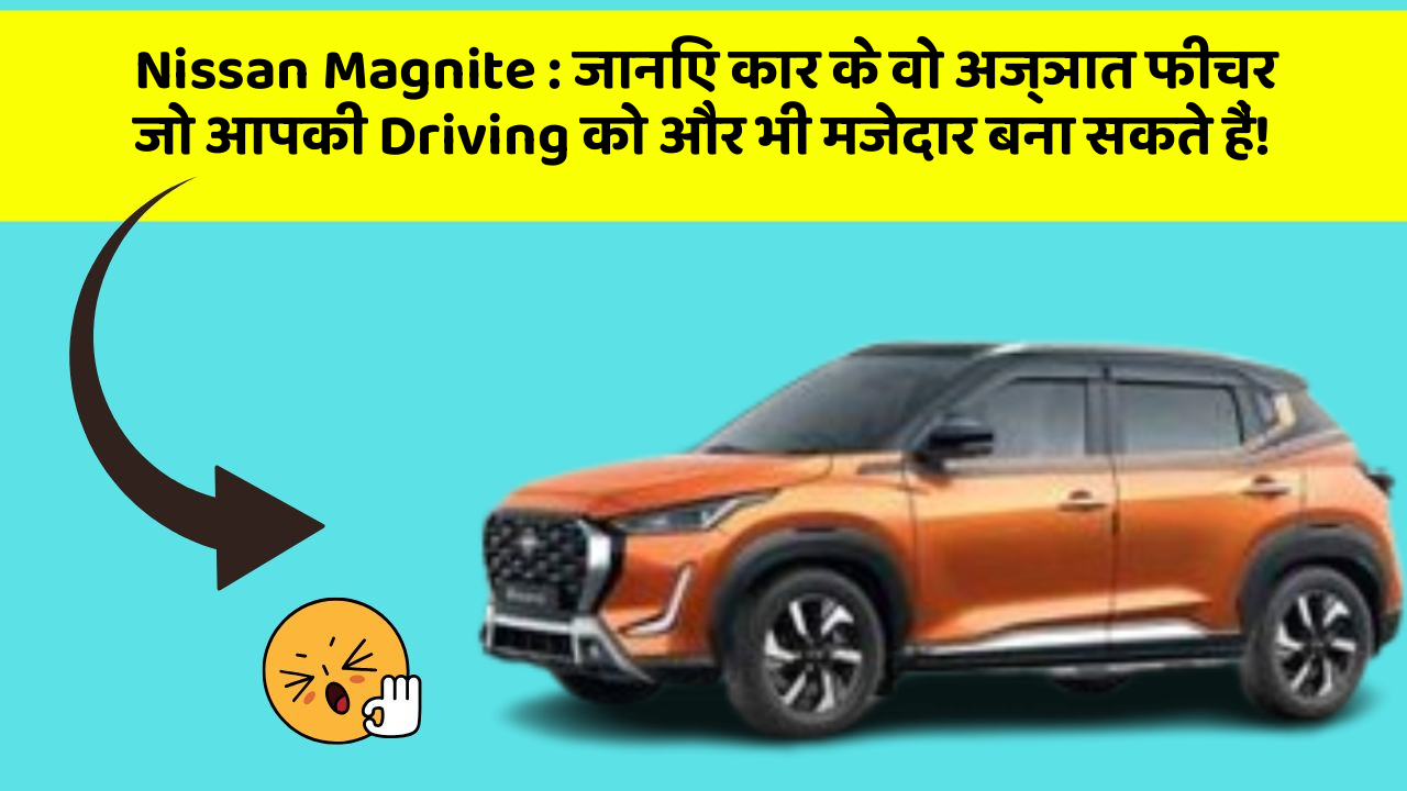 Nissan Magnite : जानिए कार के वो अज्ञात फीचर जो आपकी Driving को और भी मजेदार बना सकते हैं!