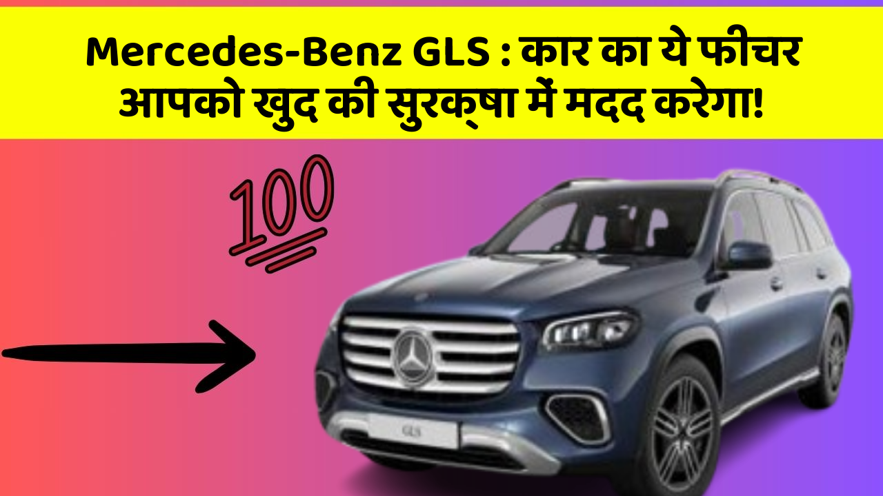 Mercedes-Benz GLS:कार का ये फीचर आपको खुद की सुरक्षा में मदद करेगा!