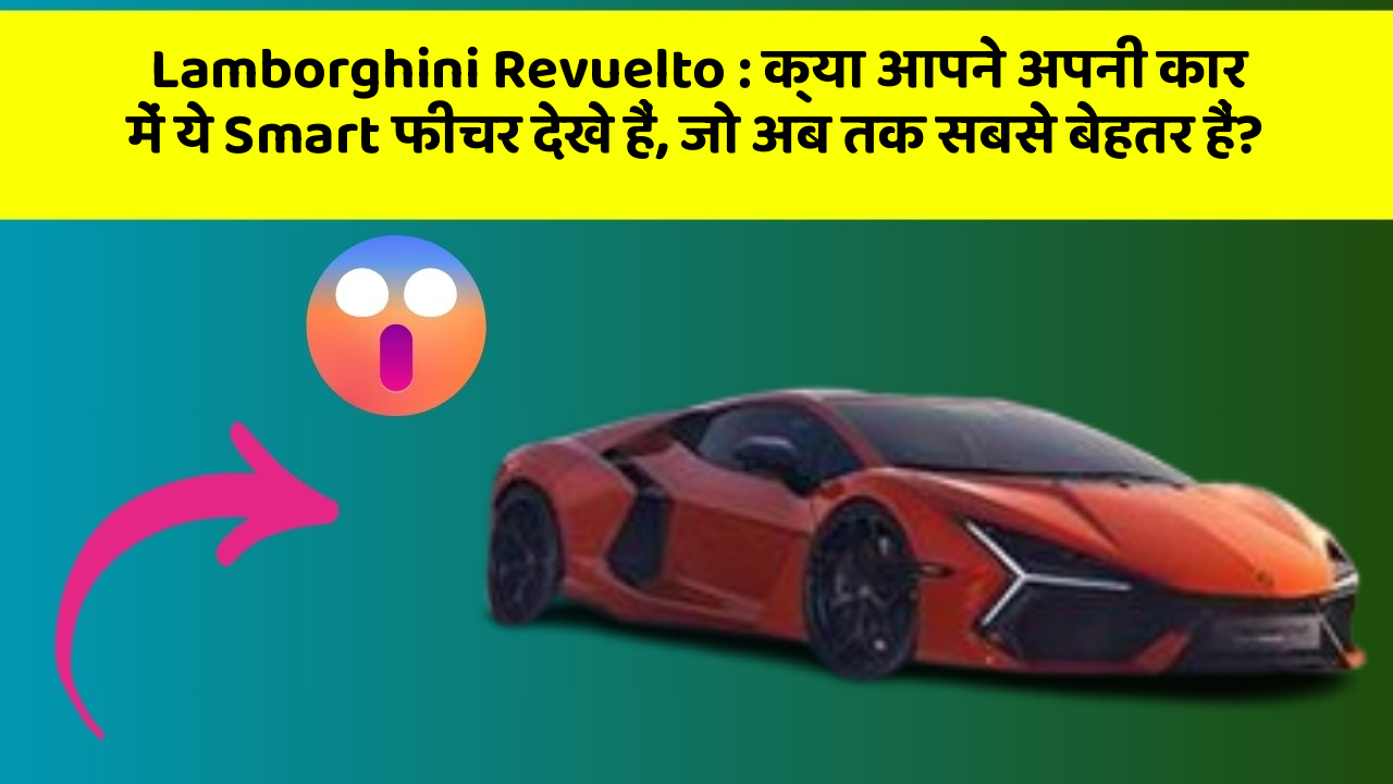 Lamborghini Revuelto: क्या आपने अपनी कार में ये Smart फीचर देखे हैं, जो अब तक सबसे बेहतर हैं?