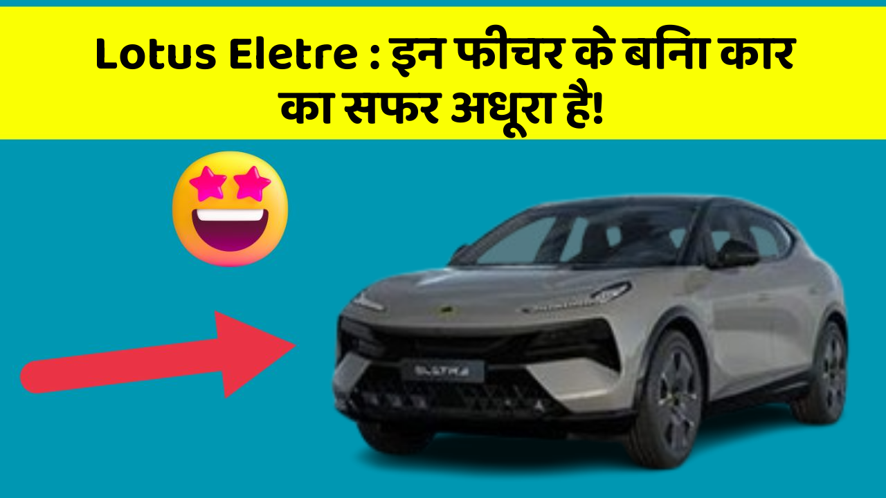 Lotus Eletre: इन फीचर के बिना कार का सफर अधूरा है!