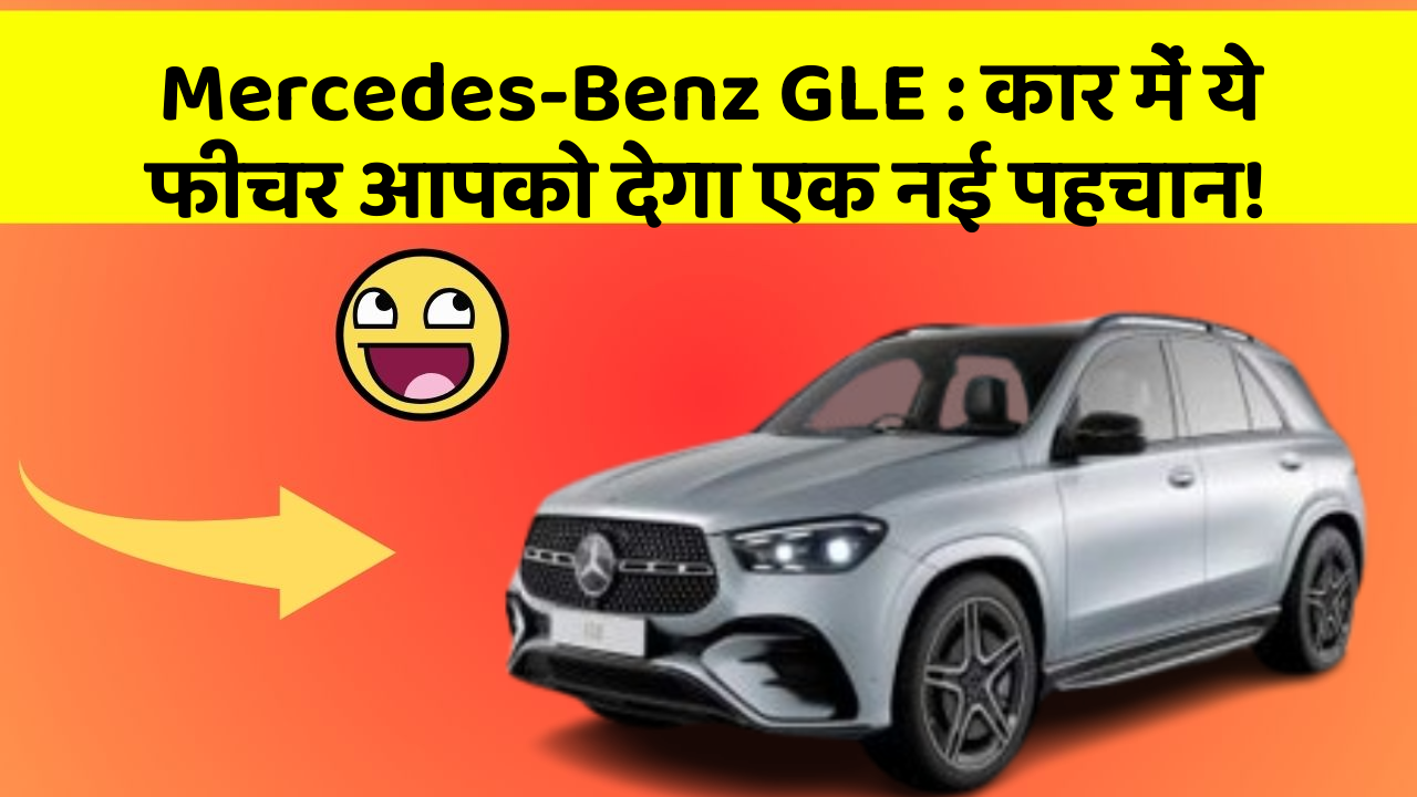 Mercedes-Benz GLE: कार में ये फीचर आपको देगा एक नई पहचान!