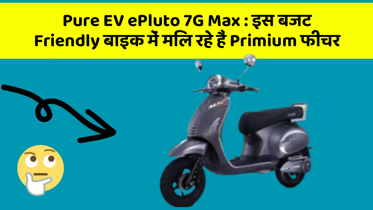 Pure EV ePluto 7G Max : इस बजट Friendly बाइक में मिल रहे हैं Primium फीचर