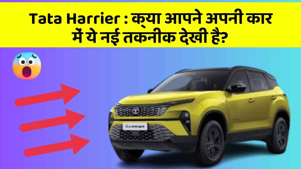 Tata Harrier:क्या आपने अपनी कार में ये नई तकनीक देखी है?