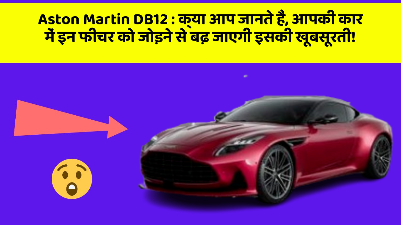 Aston Martin DB12 : क्या आप जानते हैं, आपकी कार में इन फीचर को जोड़ने से बढ़ जाएगी इसकी खूबसूरती!