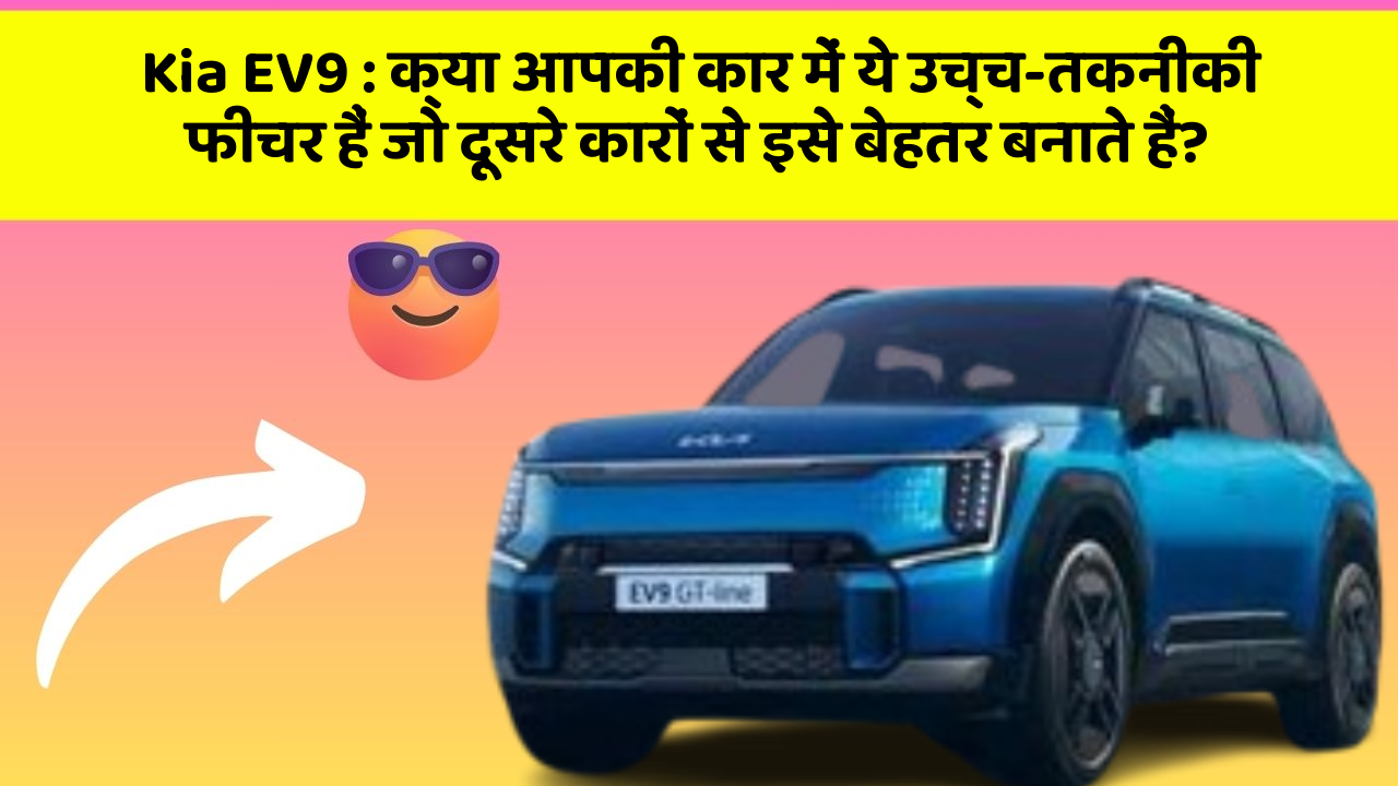 Kia EV9 : क्या आपकी कार में ये उच्च-तकनीकी फीचर हैं जो दूसरे कारों से इसे बेहतर बनाते हैं?