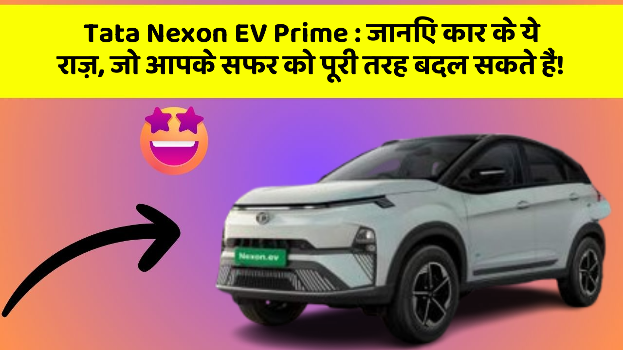 Tata Nexon EV Prime: जानिए कार के ये राज़, जो आपके सफर को पूरी तरह बदल सकते हैं!