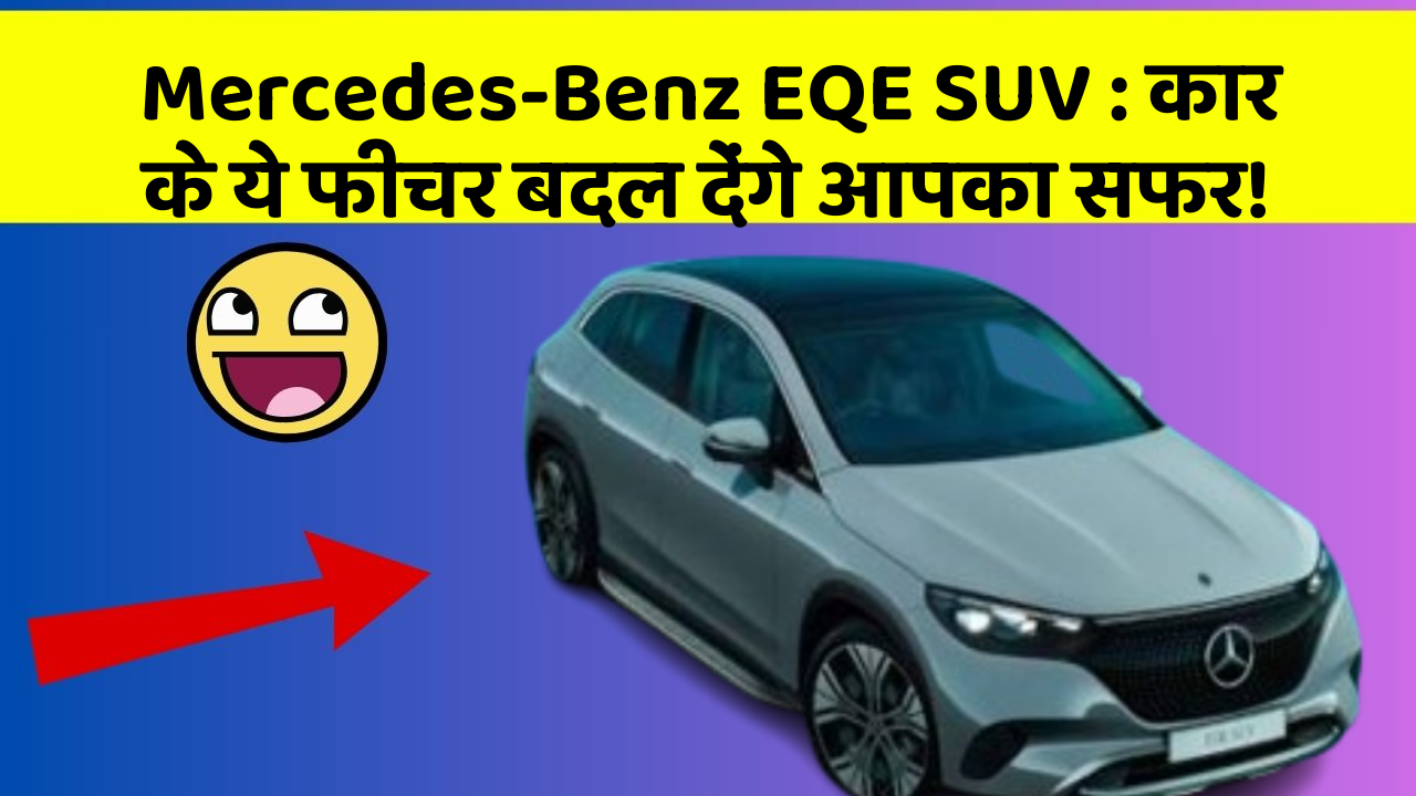 Mercedes-Benz EQE SUV : कार के ये फीचर बदल देंगे आपका सफर!