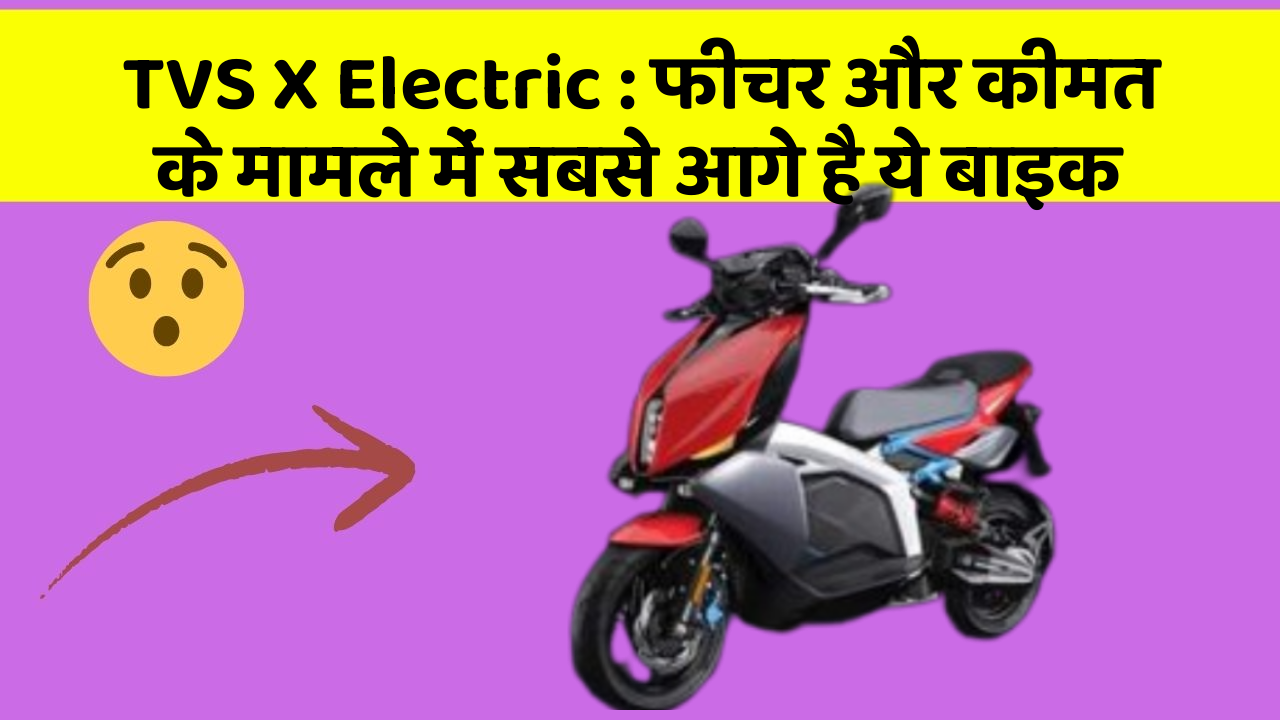 TVS X Electric: फीचर और कीमत के मामले में सबसे आगे है ये बाइक