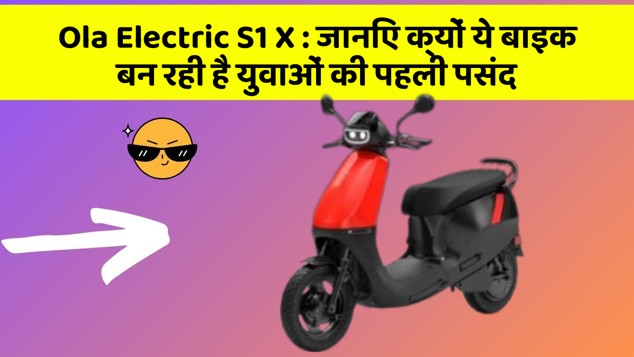 Ola Electric S1 X: जानिए क्यों ये बाइक बन रही है युवाओं की पहली पसंद
