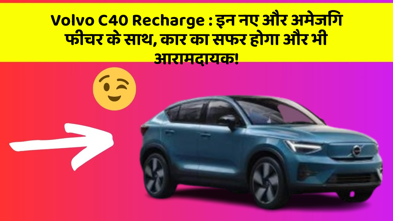 Volvo C40 Recharge : इन नए और अमेजिंग फीचर के साथ, कार का सफर होगा और भी आरामदायक!