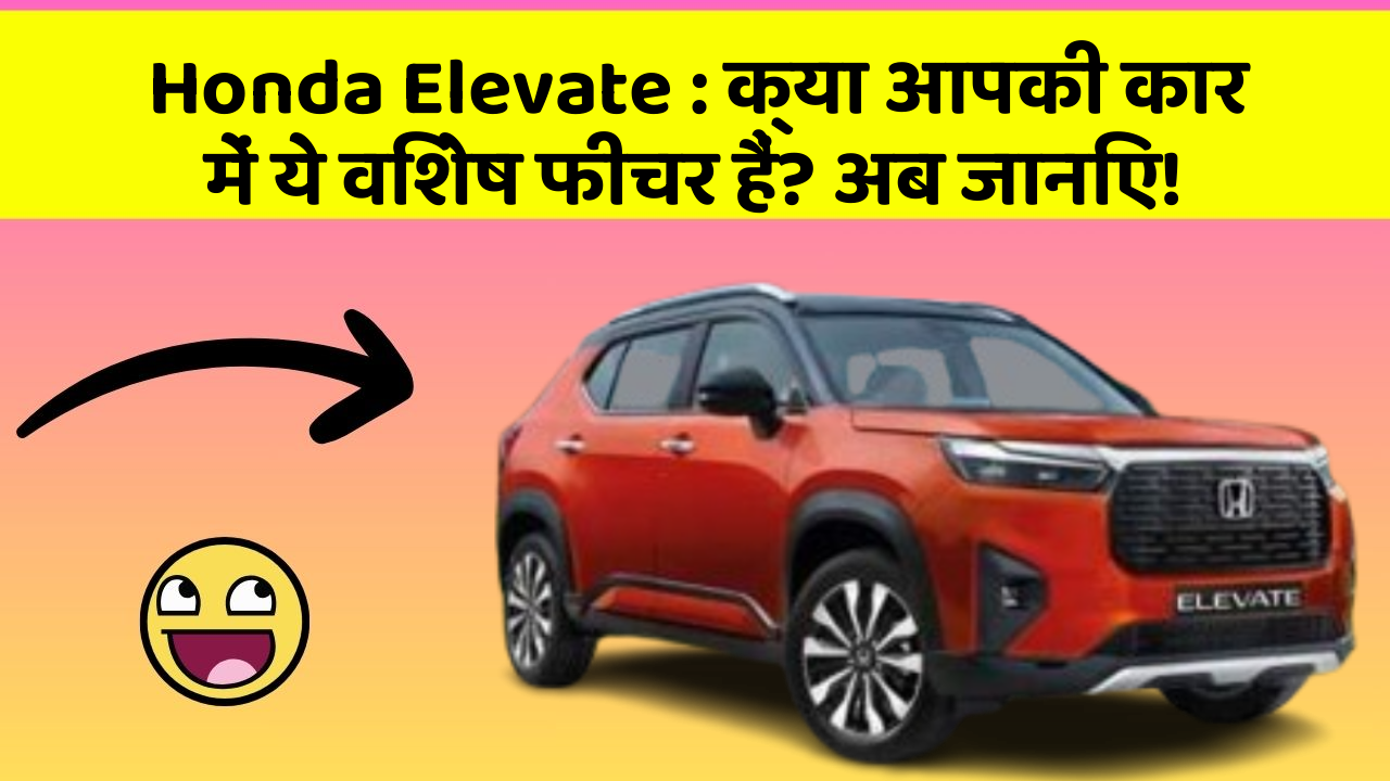 Honda Elevate : क्या आपकी कार में ये विशेष फीचर हैं? अब जानिए!
