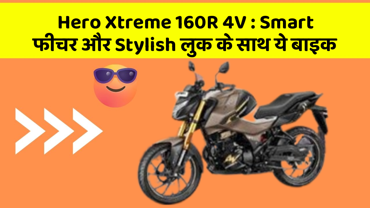 Hero Xtreme 160R 4V : Smart फीचर और Stylish लुक के साथ ये बाइक