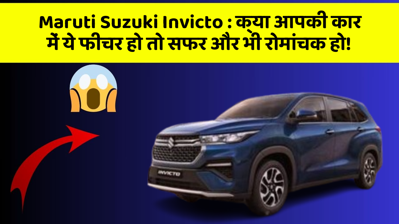 Maruti Suzuki Invicto : क्या आपकी कार में ये फीचर हो तो सफर और भी रोमांचक हो!