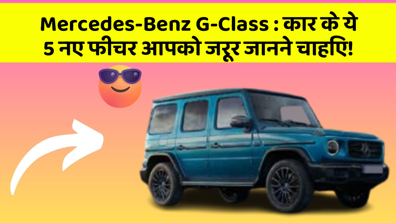 Mercedes-Benz G-Class : कार के ये 5 नए फीचर आपको जरूर जानने चाहिए!