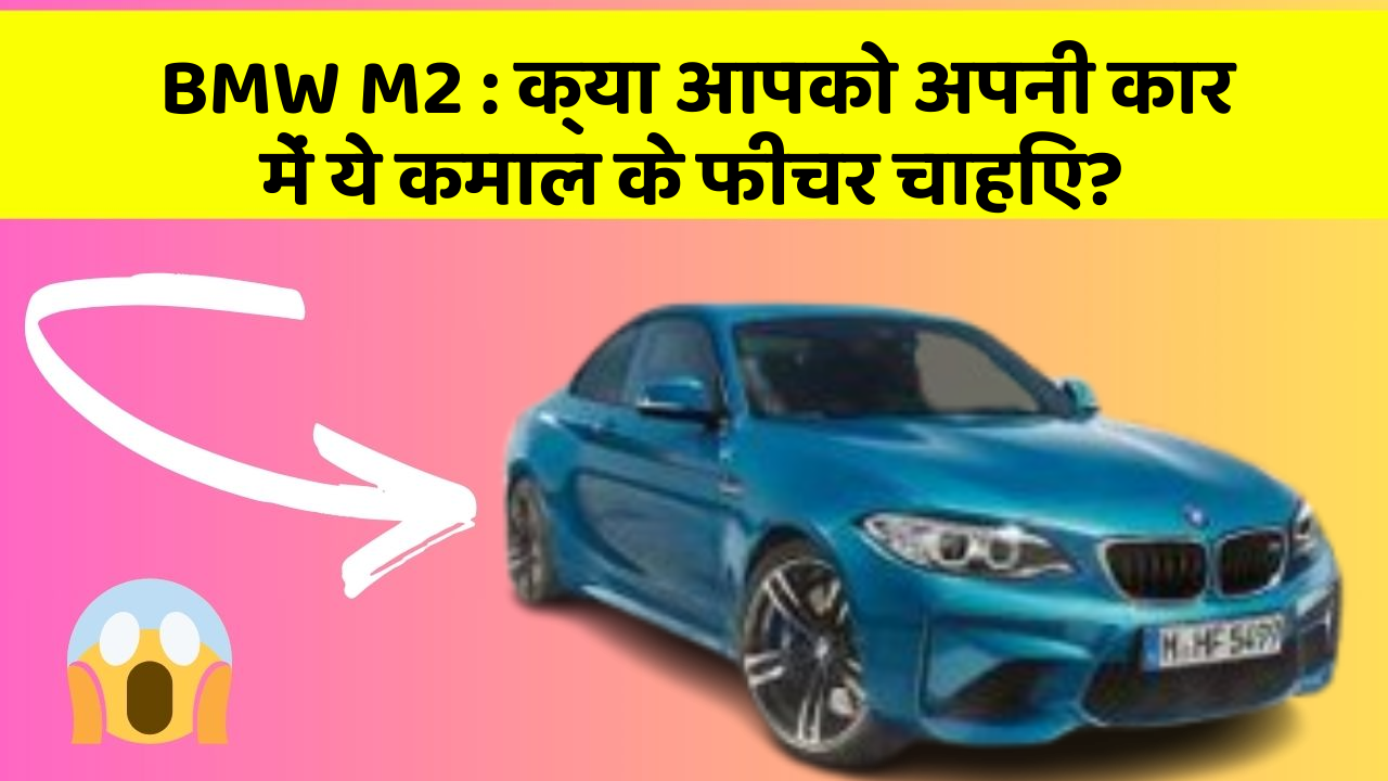 BMW M2 : क्या आपको अपनी कार में ये कमाल के फीचर चाहिए?