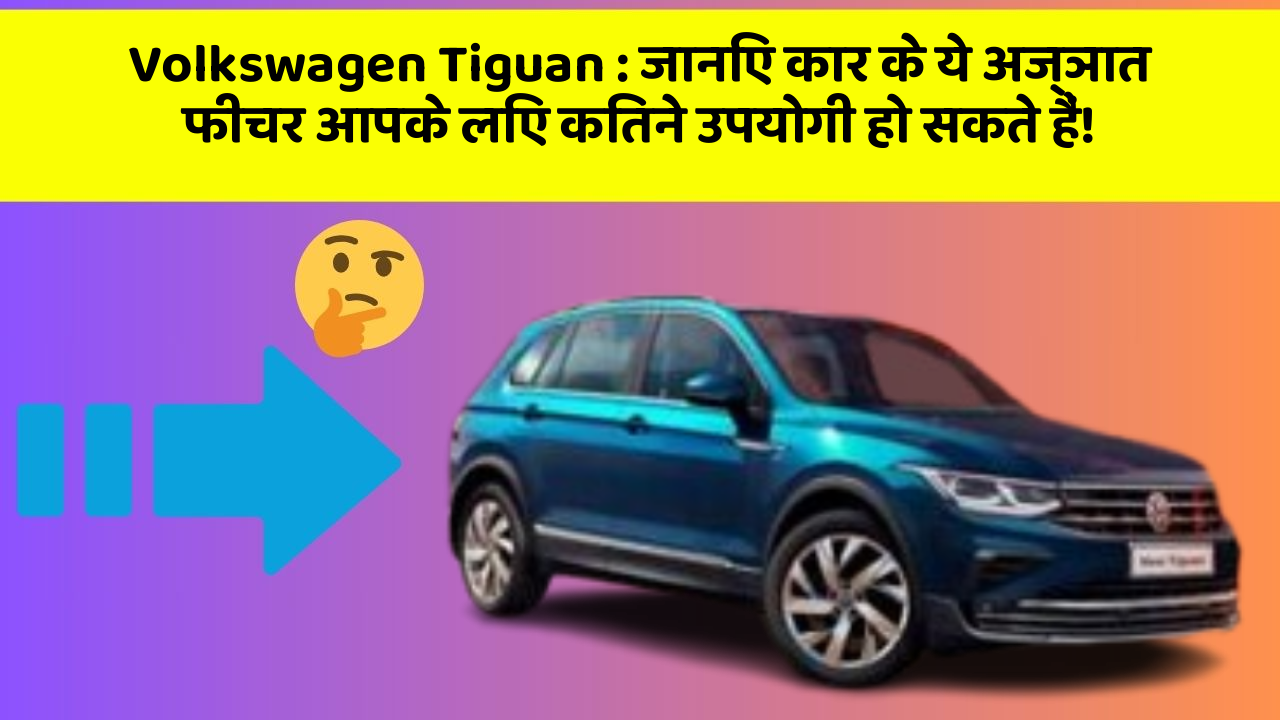 Volkswagen Tiguan: जानिए कार के ये अज्ञात फीचर आपके लिए कितने उपयोगी हो सकते हैं!