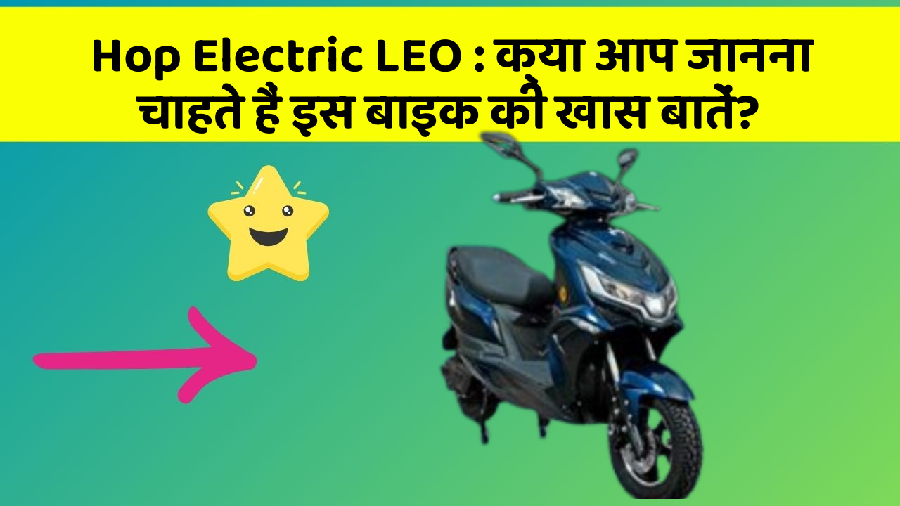 Hop Electric LEO: क्या आप जानना चाहते हैं इस बाइक की खास बातें?