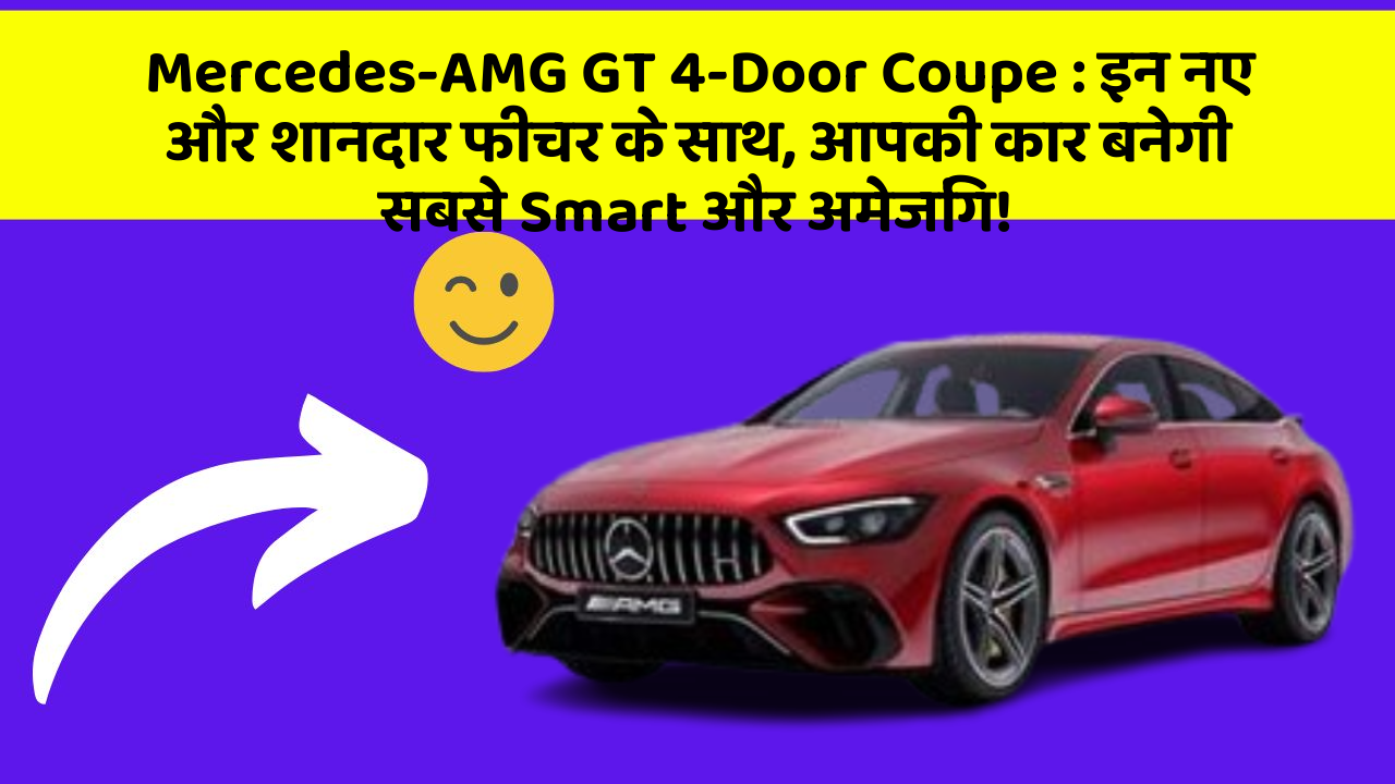 Mercedes-AMG GT 4-Door Coupe : इन नए और शानदार फीचर के साथ, आपकी कार बनेगी सबसे Smart और अमेजिंग!